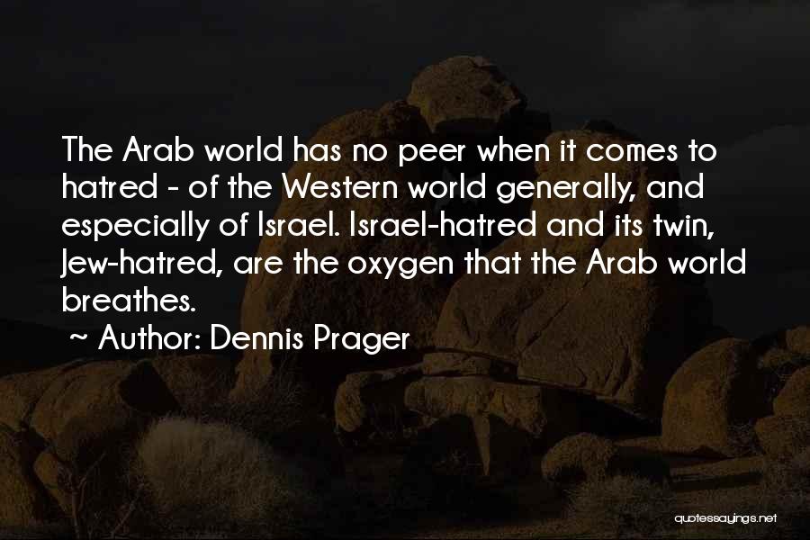 Dennis Prager Quotes: The Arab World Has No Peer When It Comes To Hatred - Of The Western World Generally, And Especially Of