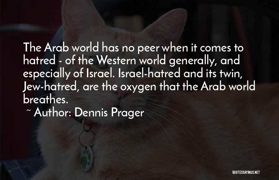 Dennis Prager Quotes: The Arab World Has No Peer When It Comes To Hatred - Of The Western World Generally, And Especially Of