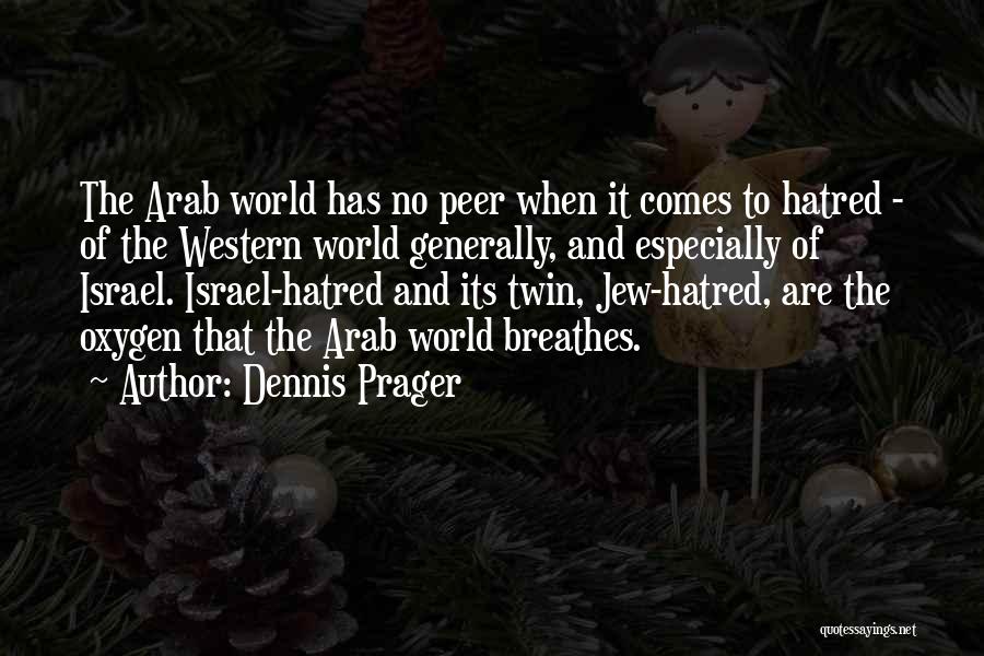 Dennis Prager Quotes: The Arab World Has No Peer When It Comes To Hatred - Of The Western World Generally, And Especially Of