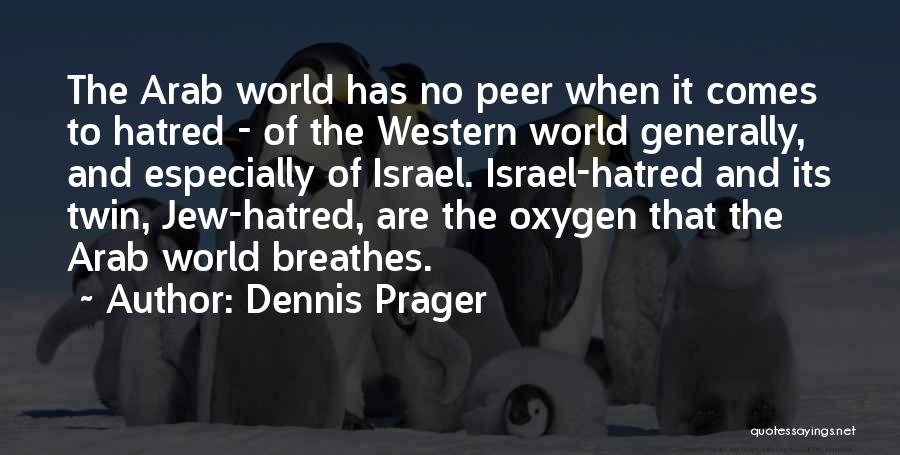 Dennis Prager Quotes: The Arab World Has No Peer When It Comes To Hatred - Of The Western World Generally, And Especially Of