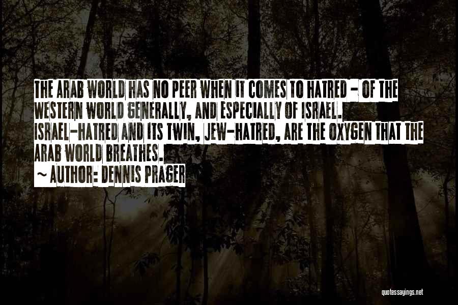 Dennis Prager Quotes: The Arab World Has No Peer When It Comes To Hatred - Of The Western World Generally, And Especially Of