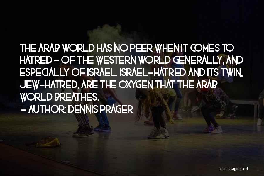 Dennis Prager Quotes: The Arab World Has No Peer When It Comes To Hatred - Of The Western World Generally, And Especially Of