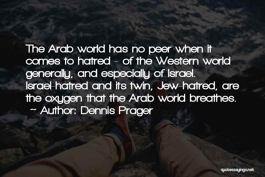 Dennis Prager Quotes: The Arab World Has No Peer When It Comes To Hatred - Of The Western World Generally, And Especially Of