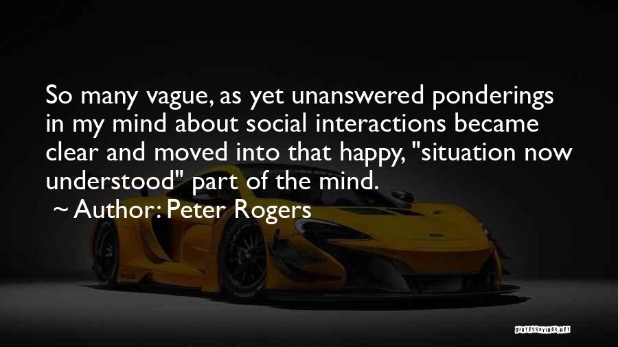 Peter Rogers Quotes: So Many Vague, As Yet Unanswered Ponderings In My Mind About Social Interactions Became Clear And Moved Into That Happy,