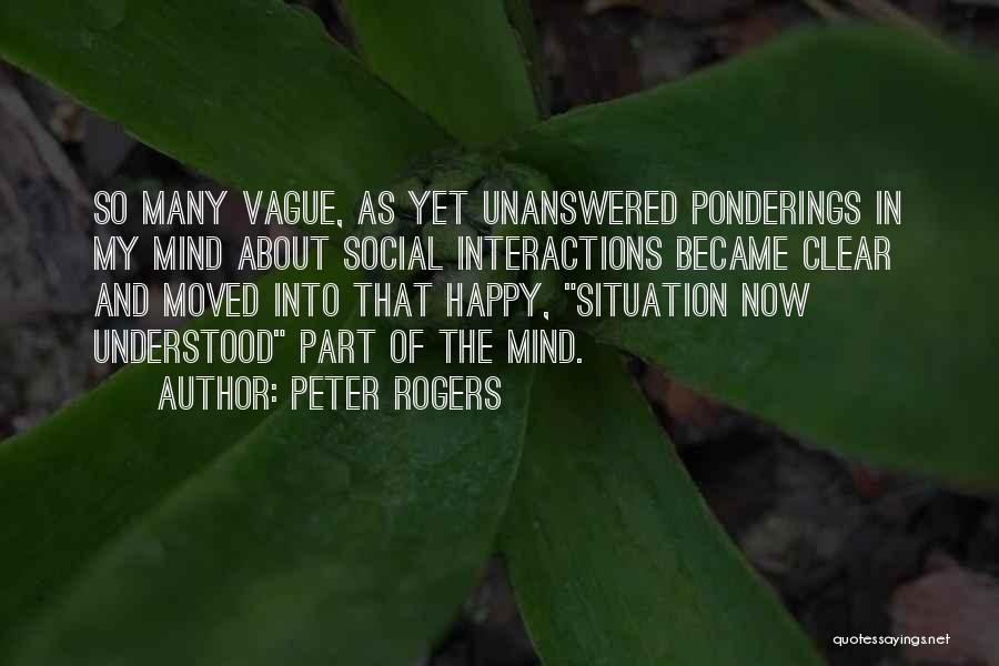 Peter Rogers Quotes: So Many Vague, As Yet Unanswered Ponderings In My Mind About Social Interactions Became Clear And Moved Into That Happy,