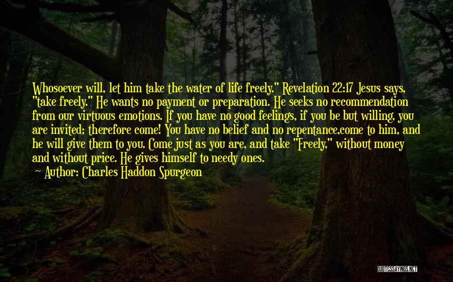 Charles Haddon Spurgeon Quotes: Whosoever Will, Let Him Take The Water Of Life Freely. Revelation 22:17 Jesus Says, Take Freely. He Wants No Payment