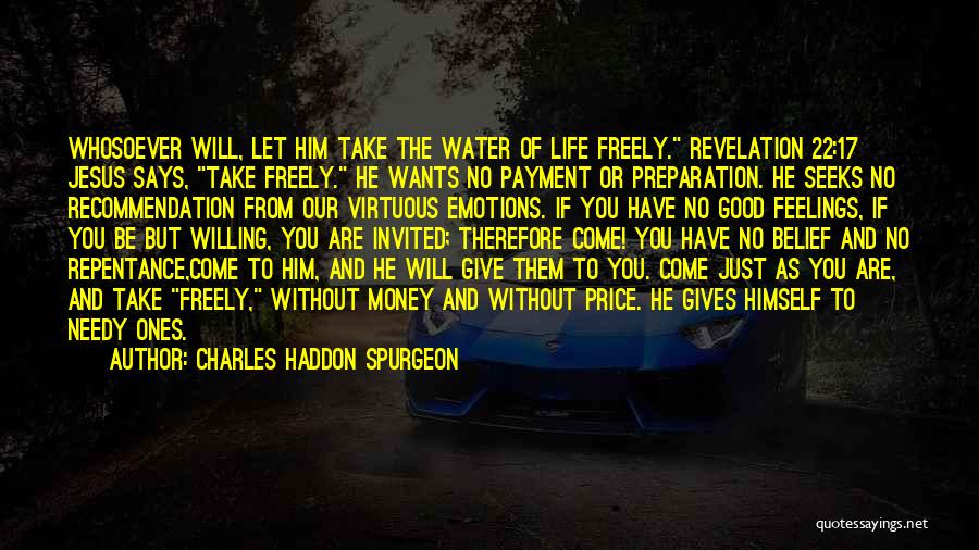 Charles Haddon Spurgeon Quotes: Whosoever Will, Let Him Take The Water Of Life Freely. Revelation 22:17 Jesus Says, Take Freely. He Wants No Payment