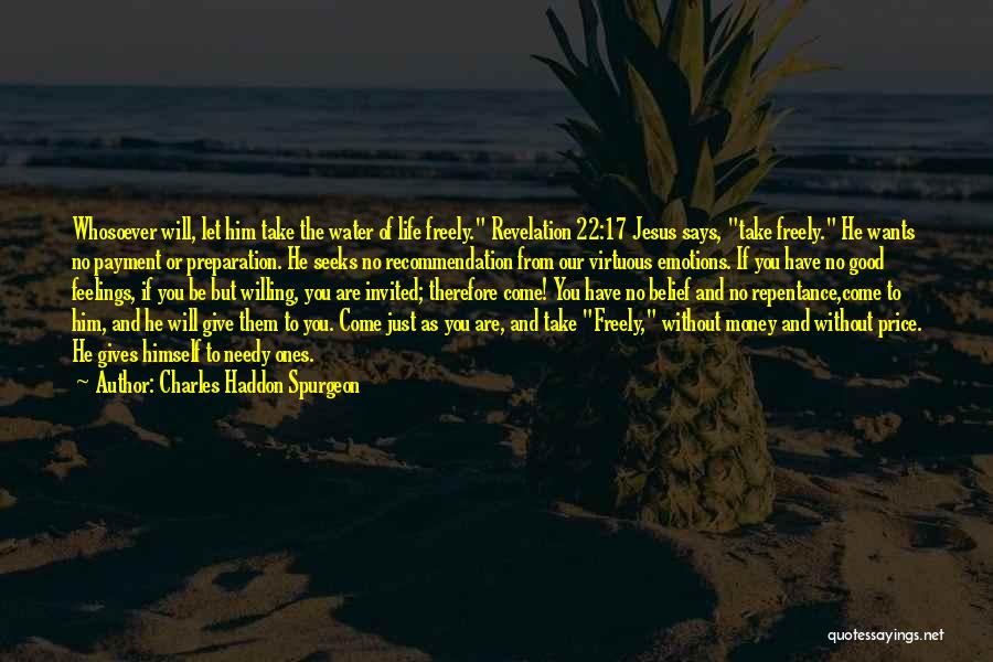Charles Haddon Spurgeon Quotes: Whosoever Will, Let Him Take The Water Of Life Freely. Revelation 22:17 Jesus Says, Take Freely. He Wants No Payment