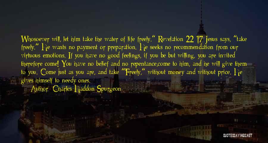 Charles Haddon Spurgeon Quotes: Whosoever Will, Let Him Take The Water Of Life Freely. Revelation 22:17 Jesus Says, Take Freely. He Wants No Payment