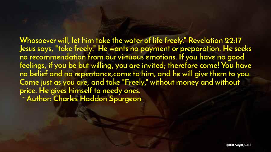 Charles Haddon Spurgeon Quotes: Whosoever Will, Let Him Take The Water Of Life Freely. Revelation 22:17 Jesus Says, Take Freely. He Wants No Payment