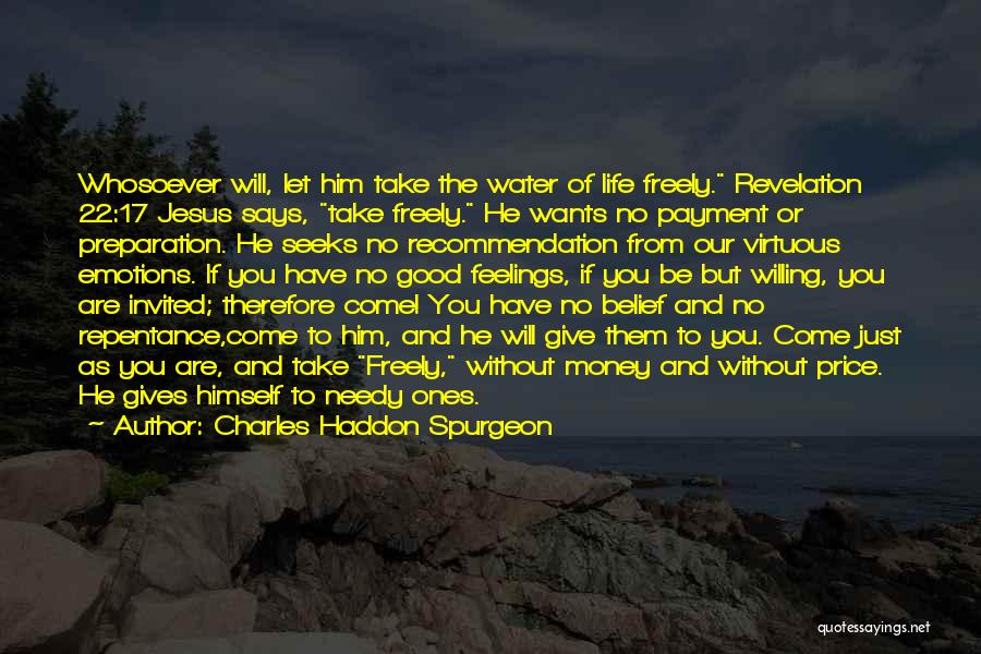 Charles Haddon Spurgeon Quotes: Whosoever Will, Let Him Take The Water Of Life Freely. Revelation 22:17 Jesus Says, Take Freely. He Wants No Payment