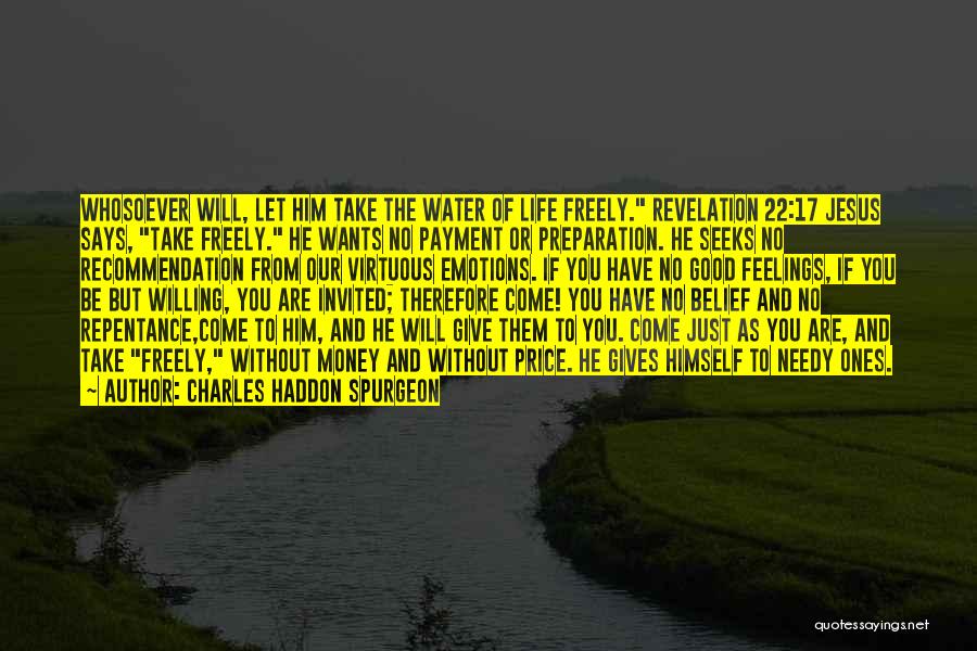 Charles Haddon Spurgeon Quotes: Whosoever Will, Let Him Take The Water Of Life Freely. Revelation 22:17 Jesus Says, Take Freely. He Wants No Payment
