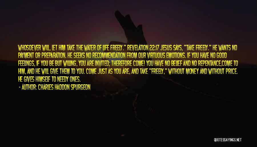 Charles Haddon Spurgeon Quotes: Whosoever Will, Let Him Take The Water Of Life Freely. Revelation 22:17 Jesus Says, Take Freely. He Wants No Payment