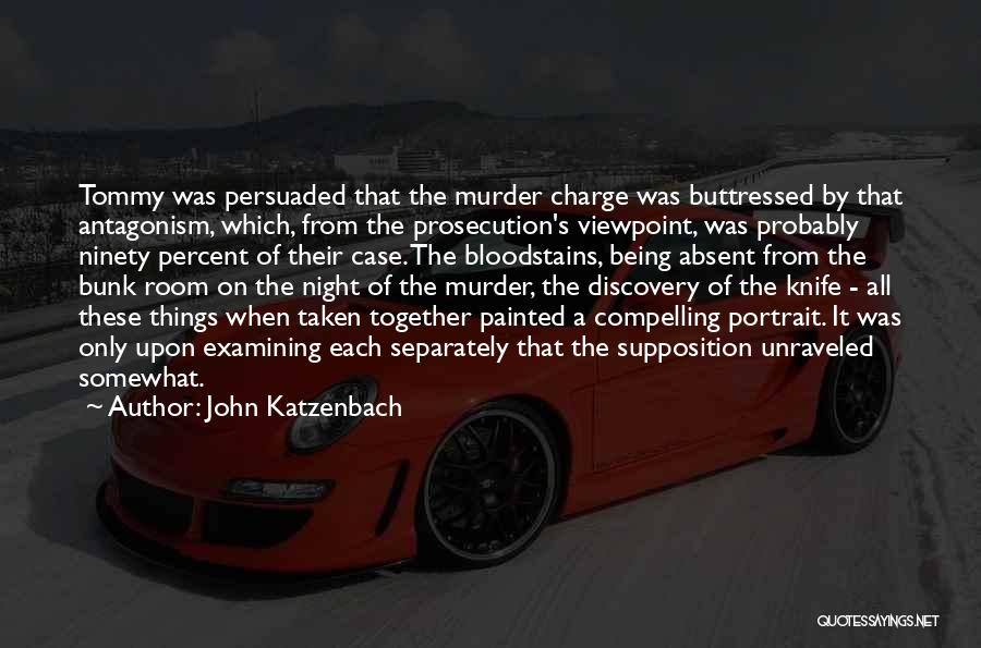 John Katzenbach Quotes: Tommy Was Persuaded That The Murder Charge Was Buttressed By That Antagonism, Which, From The Prosecution's Viewpoint, Was Probably Ninety