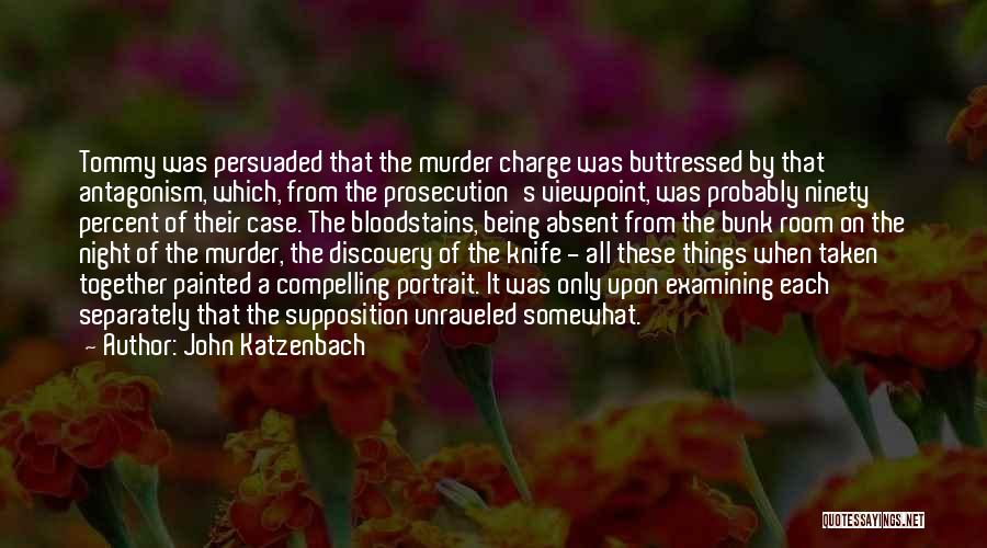 John Katzenbach Quotes: Tommy Was Persuaded That The Murder Charge Was Buttressed By That Antagonism, Which, From The Prosecution's Viewpoint, Was Probably Ninety