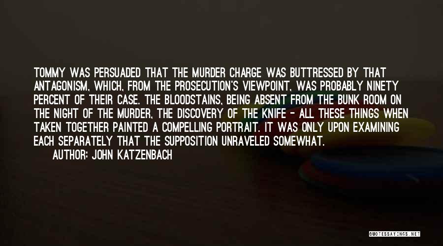 John Katzenbach Quotes: Tommy Was Persuaded That The Murder Charge Was Buttressed By That Antagonism, Which, From The Prosecution's Viewpoint, Was Probably Ninety