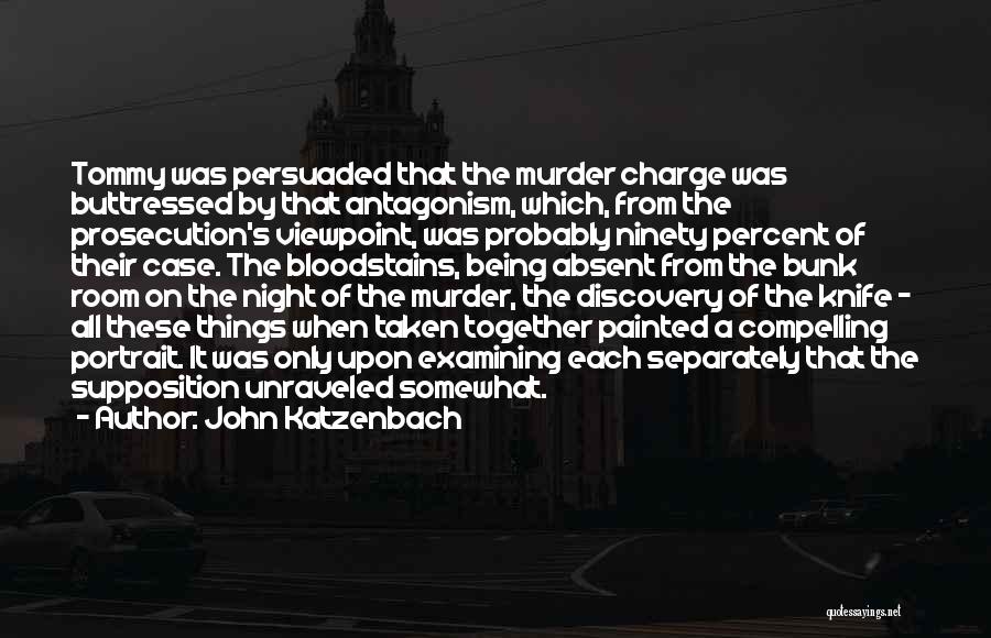 John Katzenbach Quotes: Tommy Was Persuaded That The Murder Charge Was Buttressed By That Antagonism, Which, From The Prosecution's Viewpoint, Was Probably Ninety