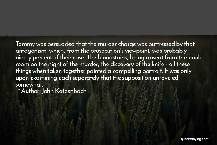 John Katzenbach Quotes: Tommy Was Persuaded That The Murder Charge Was Buttressed By That Antagonism, Which, From The Prosecution's Viewpoint, Was Probably Ninety