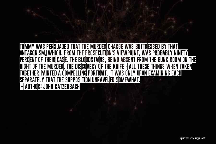 John Katzenbach Quotes: Tommy Was Persuaded That The Murder Charge Was Buttressed By That Antagonism, Which, From The Prosecution's Viewpoint, Was Probably Ninety