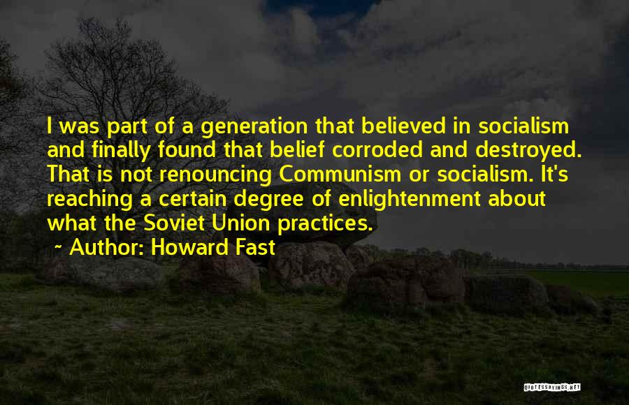 Howard Fast Quotes: I Was Part Of A Generation That Believed In Socialism And Finally Found That Belief Corroded And Destroyed. That Is