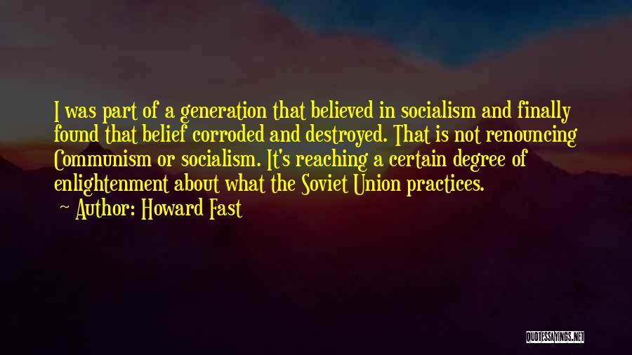 Howard Fast Quotes: I Was Part Of A Generation That Believed In Socialism And Finally Found That Belief Corroded And Destroyed. That Is