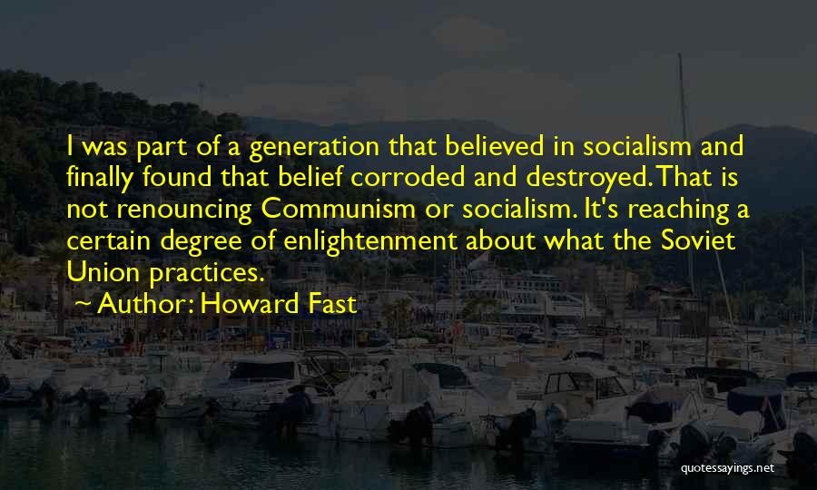 Howard Fast Quotes: I Was Part Of A Generation That Believed In Socialism And Finally Found That Belief Corroded And Destroyed. That Is