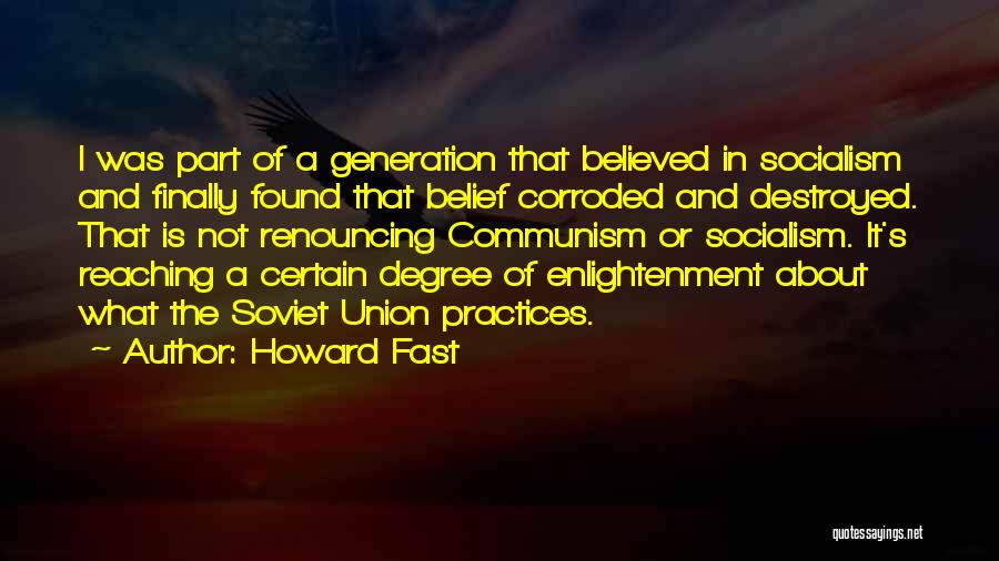 Howard Fast Quotes: I Was Part Of A Generation That Believed In Socialism And Finally Found That Belief Corroded And Destroyed. That Is