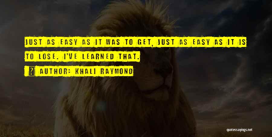 Khali Raymond Quotes: Just As Easy As It Was To Get, Just As Easy As It Is To Lose. I've Learned That.