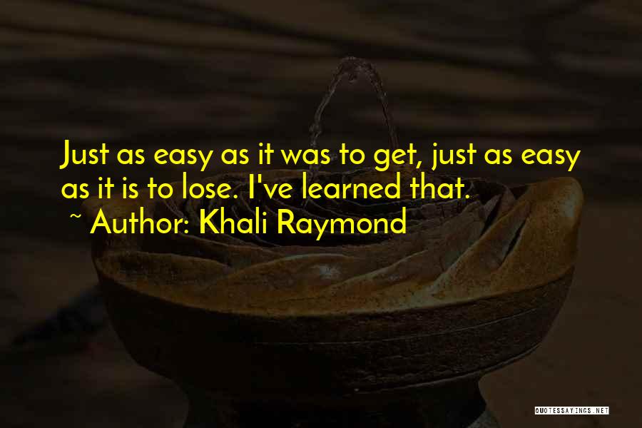 Khali Raymond Quotes: Just As Easy As It Was To Get, Just As Easy As It Is To Lose. I've Learned That.