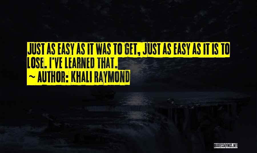 Khali Raymond Quotes: Just As Easy As It Was To Get, Just As Easy As It Is To Lose. I've Learned That.