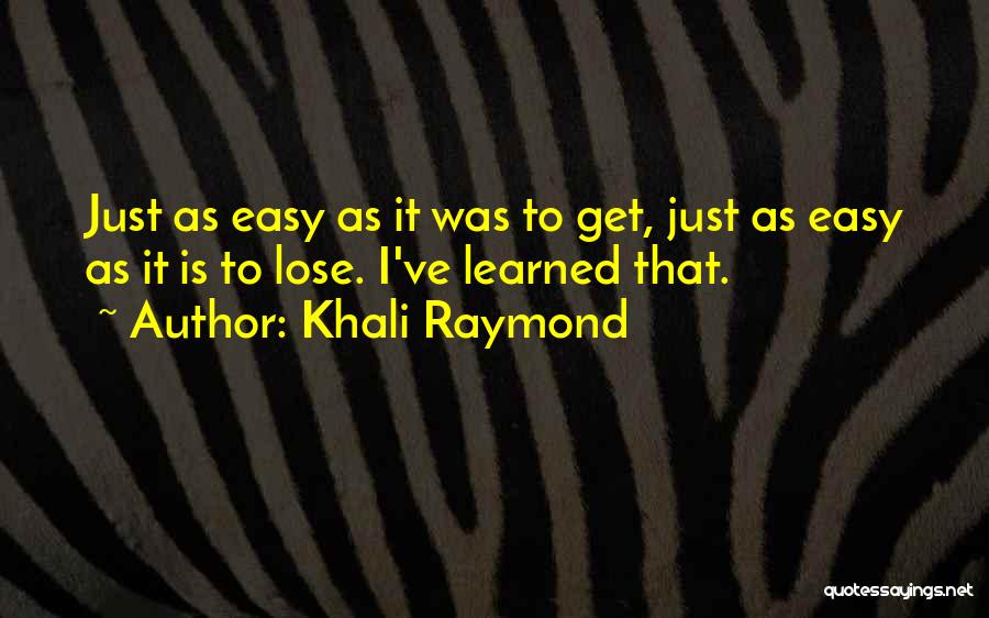 Khali Raymond Quotes: Just As Easy As It Was To Get, Just As Easy As It Is To Lose. I've Learned That.