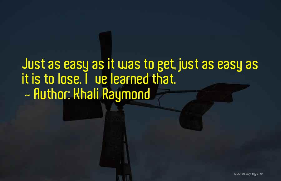 Khali Raymond Quotes: Just As Easy As It Was To Get, Just As Easy As It Is To Lose. I've Learned That.