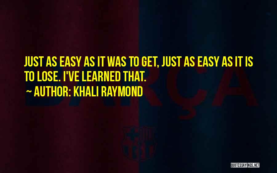 Khali Raymond Quotes: Just As Easy As It Was To Get, Just As Easy As It Is To Lose. I've Learned That.