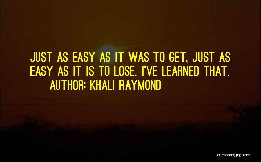 Khali Raymond Quotes: Just As Easy As It Was To Get, Just As Easy As It Is To Lose. I've Learned That.