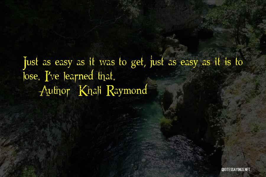 Khali Raymond Quotes: Just As Easy As It Was To Get, Just As Easy As It Is To Lose. I've Learned That.