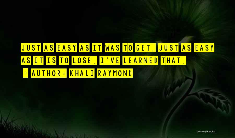 Khali Raymond Quotes: Just As Easy As It Was To Get, Just As Easy As It Is To Lose. I've Learned That.