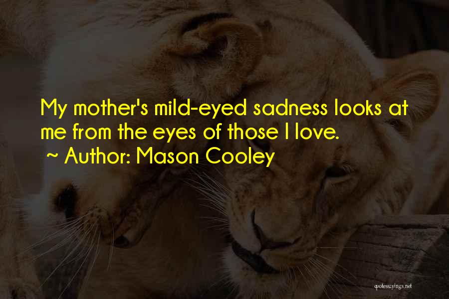 Mason Cooley Quotes: My Mother's Mild-eyed Sadness Looks At Me From The Eyes Of Those I Love.