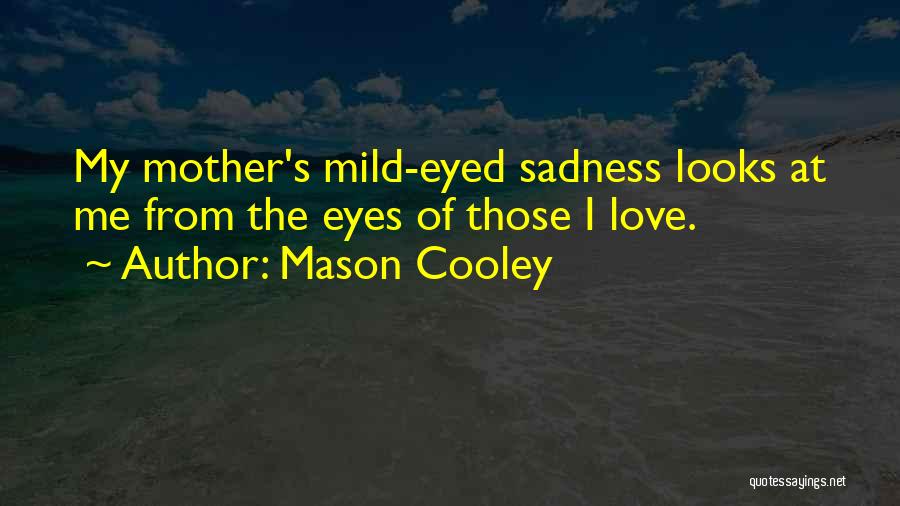 Mason Cooley Quotes: My Mother's Mild-eyed Sadness Looks At Me From The Eyes Of Those I Love.