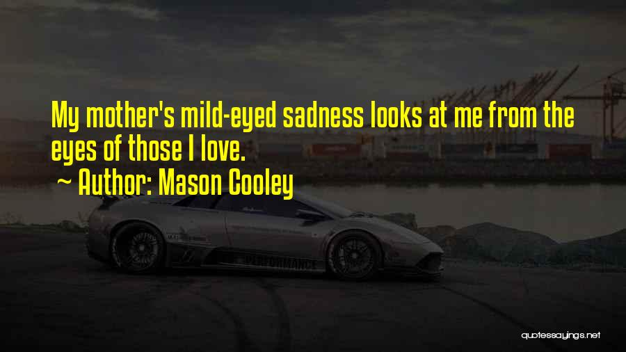 Mason Cooley Quotes: My Mother's Mild-eyed Sadness Looks At Me From The Eyes Of Those I Love.