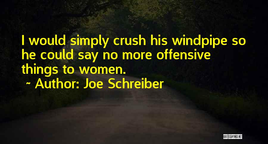 Joe Schreiber Quotes: I Would Simply Crush His Windpipe So He Could Say No More Offensive Things To Women.