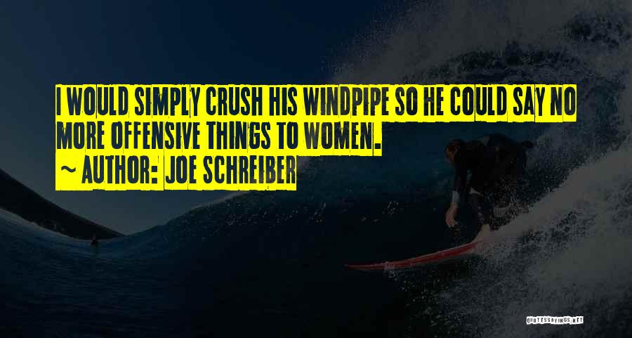 Joe Schreiber Quotes: I Would Simply Crush His Windpipe So He Could Say No More Offensive Things To Women.