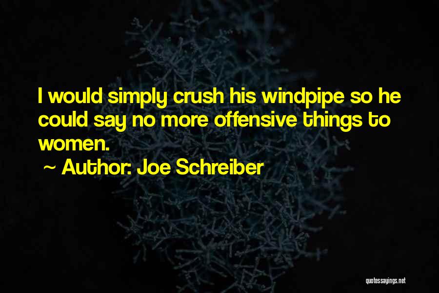 Joe Schreiber Quotes: I Would Simply Crush His Windpipe So He Could Say No More Offensive Things To Women.