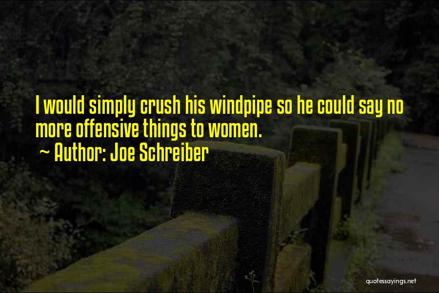 Joe Schreiber Quotes: I Would Simply Crush His Windpipe So He Could Say No More Offensive Things To Women.