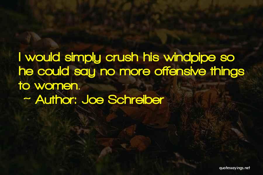 Joe Schreiber Quotes: I Would Simply Crush His Windpipe So He Could Say No More Offensive Things To Women.