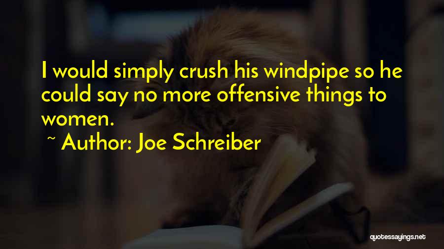 Joe Schreiber Quotes: I Would Simply Crush His Windpipe So He Could Say No More Offensive Things To Women.