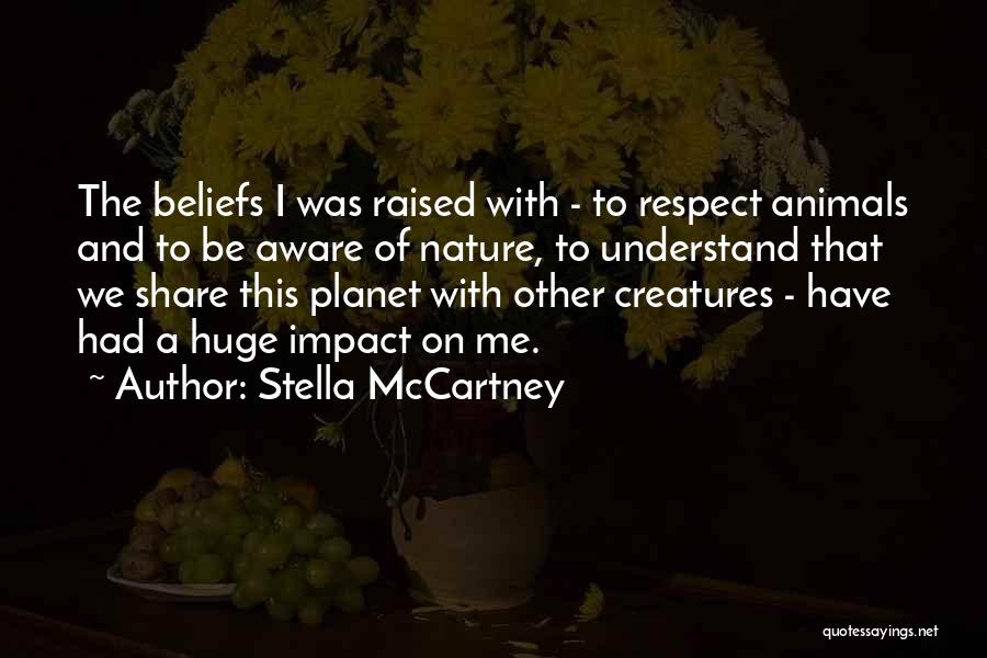 Stella McCartney Quotes: The Beliefs I Was Raised With - To Respect Animals And To Be Aware Of Nature, To Understand That We