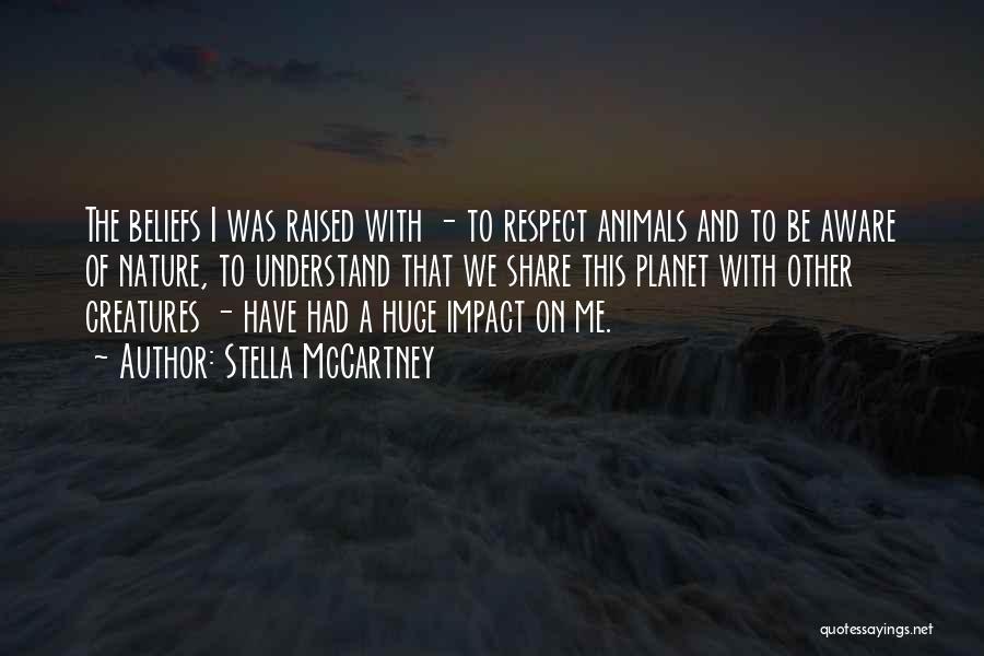 Stella McCartney Quotes: The Beliefs I Was Raised With - To Respect Animals And To Be Aware Of Nature, To Understand That We