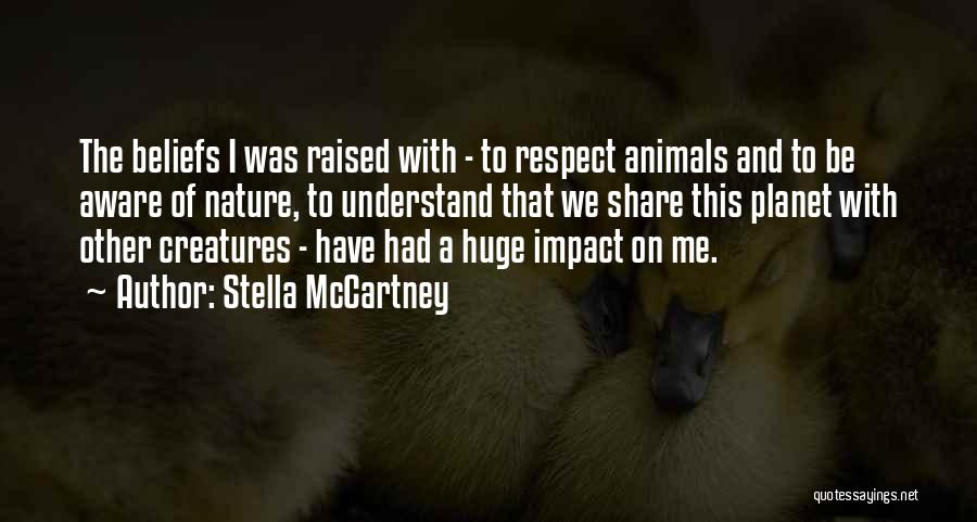 Stella McCartney Quotes: The Beliefs I Was Raised With - To Respect Animals And To Be Aware Of Nature, To Understand That We