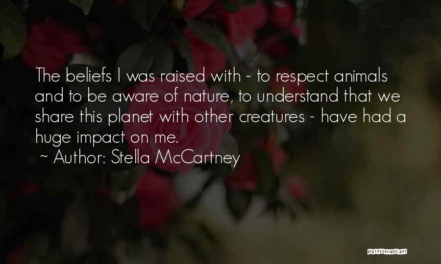 Stella McCartney Quotes: The Beliefs I Was Raised With - To Respect Animals And To Be Aware Of Nature, To Understand That We