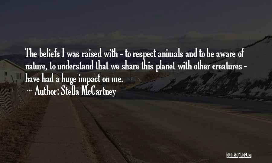 Stella McCartney Quotes: The Beliefs I Was Raised With - To Respect Animals And To Be Aware Of Nature, To Understand That We